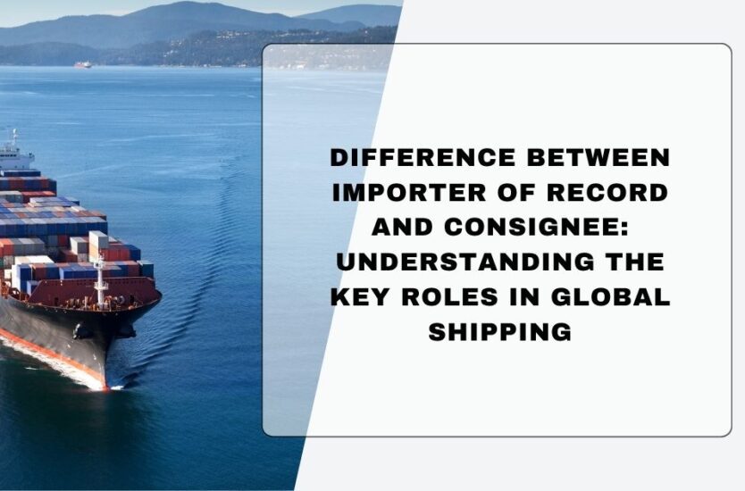 Importer of Record vs Consignee comparison in global shipping