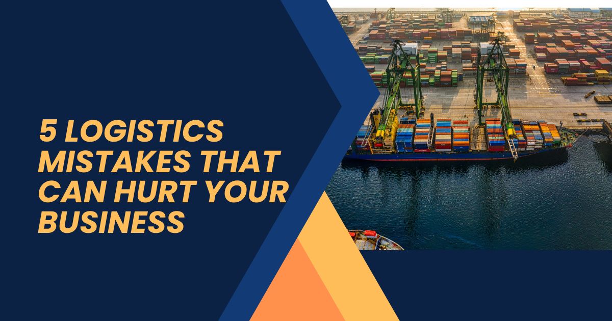 5 Logistics Mistakes That Can Hurt Your Business